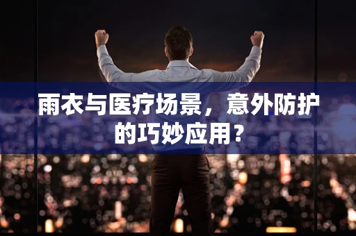 雨衣与医疗场景，意外防护的巧妙应用？