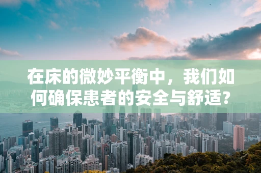 在床的微妙平衡中，我们如何确保患者的安全与舒适？