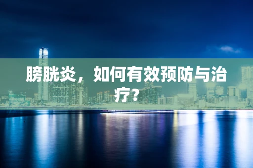 膀胱炎，如何有效预防与治疗？