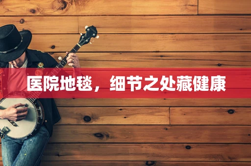 医院地毯，细节之处藏健康