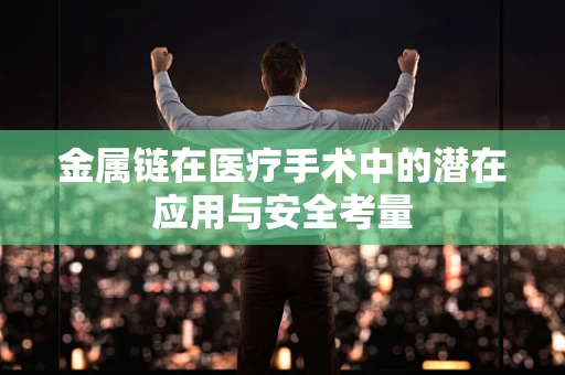 金属链在医疗手术中的潜在应用与安全考量