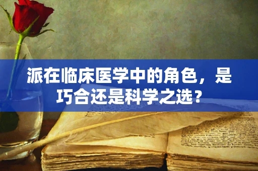派在临床医学中的角色，是巧合还是科学之选？