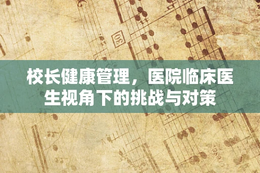 校长健康管理，医院临床医生视角下的挑战与对策