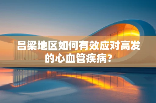 吕梁地区如何有效应对高发的心血管疾病？