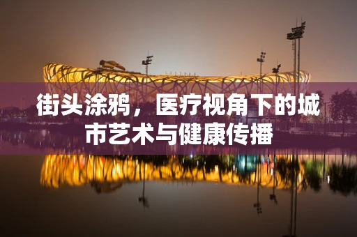 街头涂鸦，医疗视角下的城市艺术与健康传播