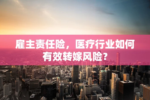 雇主责任险，医疗行业如何有效转嫁风险？