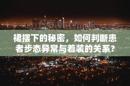 裙摆下的秘密，如何判断患者步态异常与着装的关系？