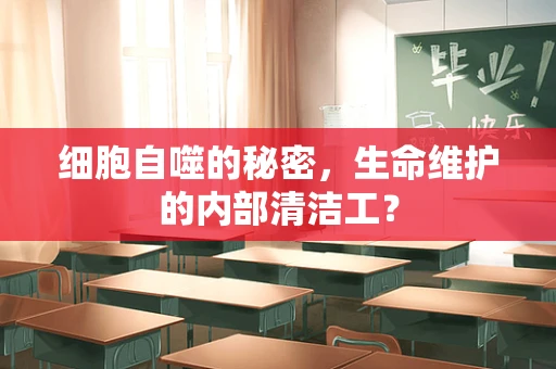 细胞自噬的秘密，生命维护的内部清洁工？