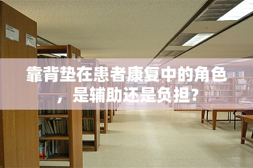 靠背垫在患者康复中的角色，是辅助还是负担？
