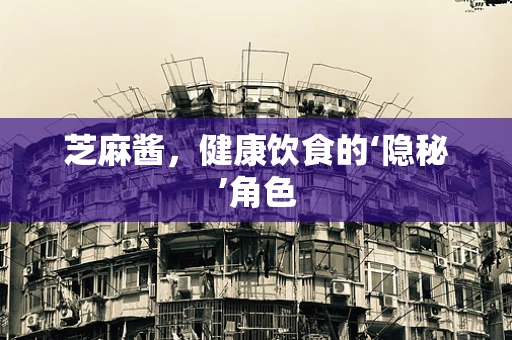 芝麻酱，健康饮食的‘隐秘’角色