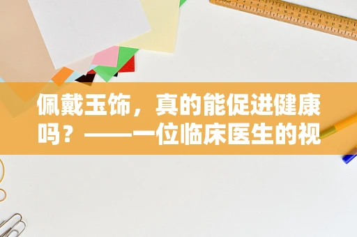 佩戴玉饰，真的能促进健康吗？——一位临床医生的视角