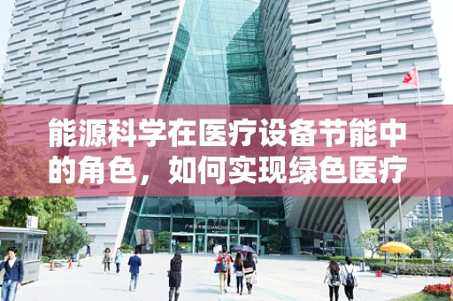 能源科学在医疗设备节能中的角色，如何实现绿色医疗？