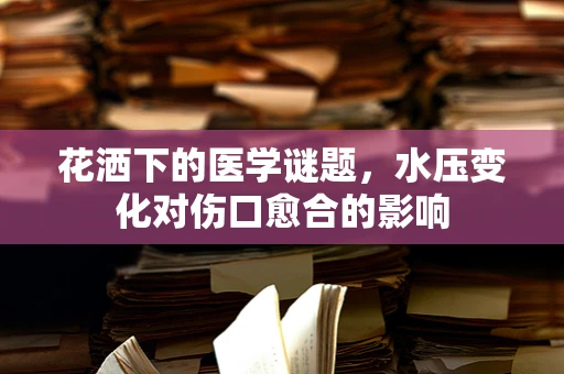 花洒下的医学谜题，水压变化对伤口愈合的影响