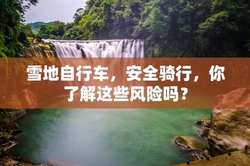 雪地自行车，安全骑行，你了解这些风险吗？