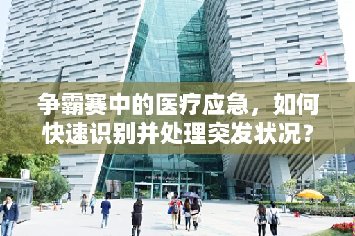 争霸赛中的医疗应急，如何快速识别并处理突发状况？