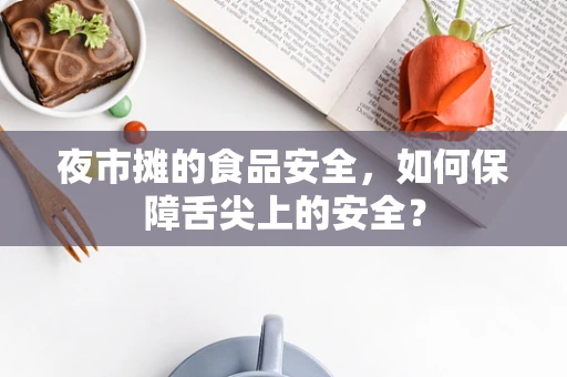 夜市摊的食品安全，如何保障舌尖上的安全？