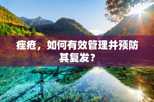 痤疮，如何有效管理并预防其复发？