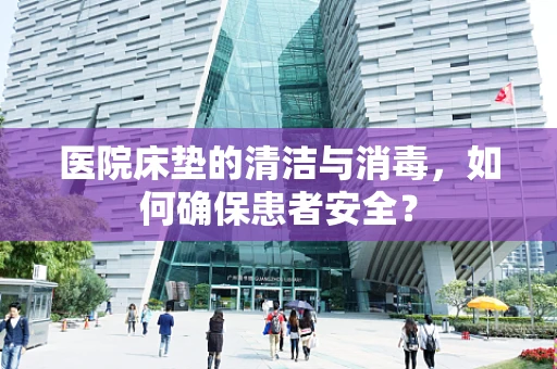 医院床垫的清洁与消毒，如何确保患者安全？