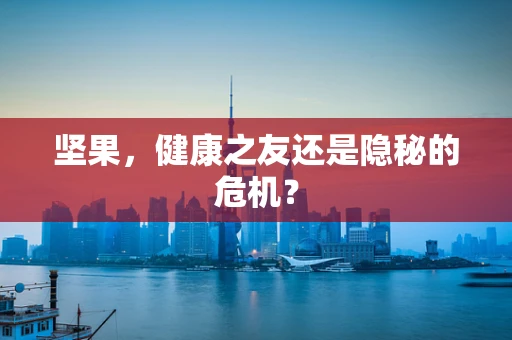 坚果，健康之友还是隐秘的危机？