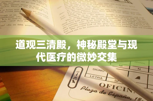 道观三清殿，神秘殿堂与现代医疗的微妙交集