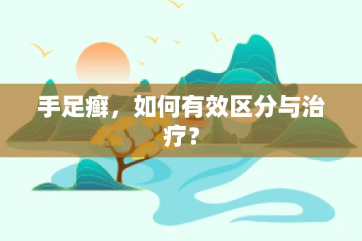 手足癣，如何有效区分与治疗？
