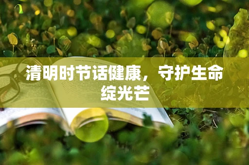 清明时节话健康，守护生命绽光芒