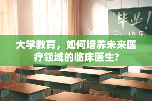 大学教育，如何培养未来医疗领域的临床医生?