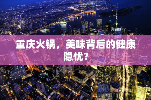 重庆火锅，美味背后的健康隐忧？