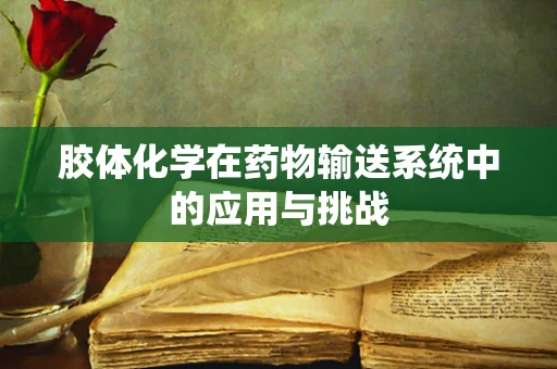 胶体化学在药物输送系统中的应用与挑战