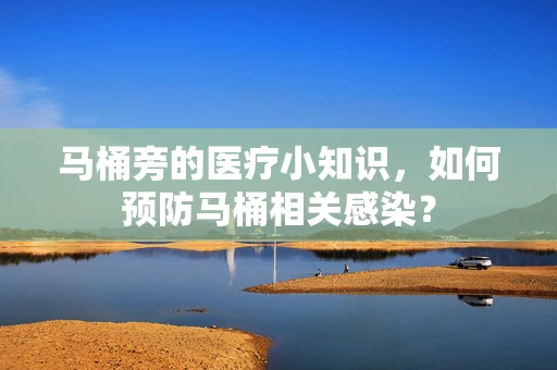 马桶旁的医疗小知识，如何预防马桶相关感染？