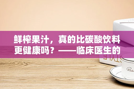 鲜榨果汁，真的比碳酸饮料更健康吗？——临床医生的视角