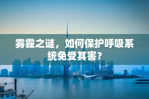 雾霾之谜，如何保护呼吸系统免受其害？