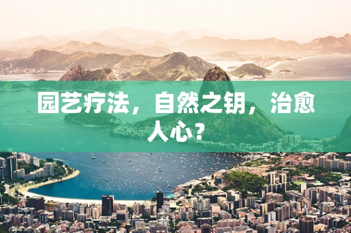 园艺疗法，自然之钥，治愈人心？