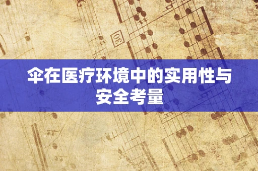 伞在医疗环境中的实用性与安全考量