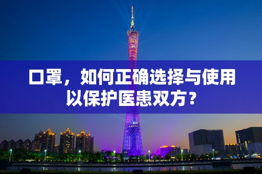 口罩，如何正确选择与使用以保护医患双方？