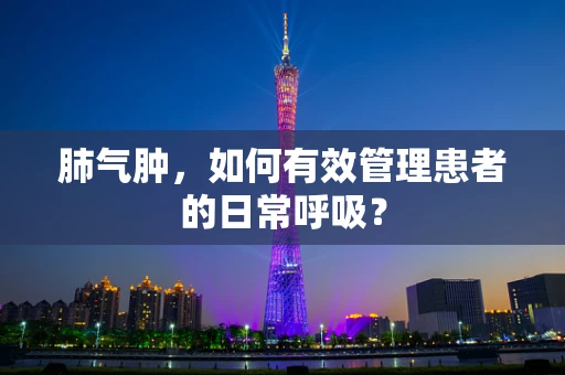 肺气肿，如何有效管理患者的日常呼吸？