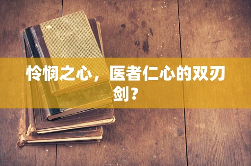 怜悯之心，医者仁心的双刃剑？