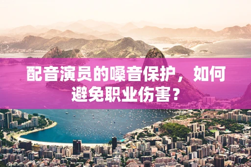 配音演员的嗓音保护，如何避免职业伤害？