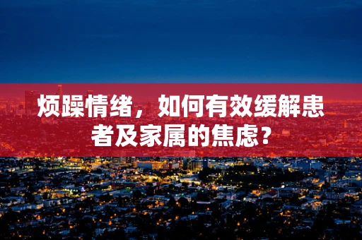 烦躁情绪，如何有效缓解患者及家属的焦虑？