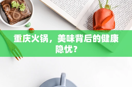 重庆火锅，美味背后的健康隐忧？