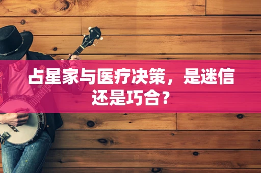 占星家与医疗决策，是迷信还是巧合？