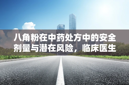 八角粉在中药处方中的安全剂量与潜在风险，临床医生视角