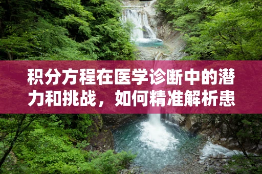 积分方程在医学诊断中的潜力和挑战，如何精准解析患者数据？