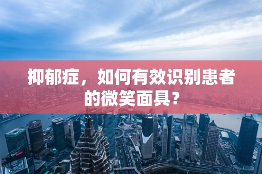 抑郁症，如何有效识别患者的微笑面具？