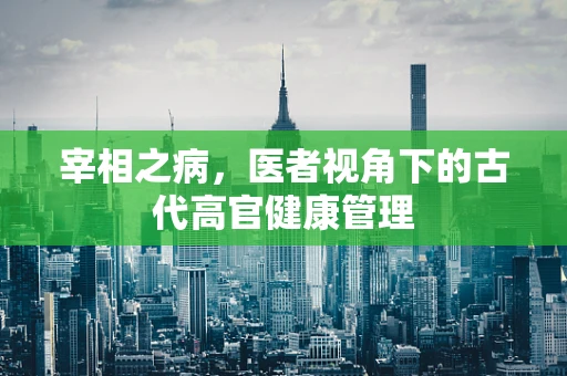 宰相之病，医者视角下的古代高官健康管理