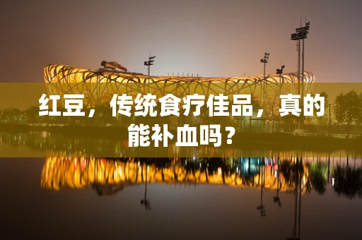 红豆，传统食疗佳品，真的能补血吗？