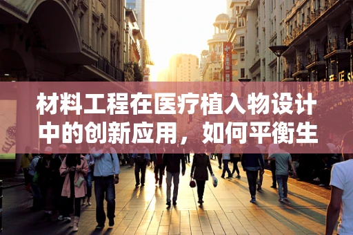 材料工程在医疗植入物设计中的创新应用，如何平衡生物相容性与力学性能？