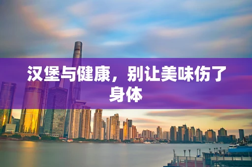 汉堡与健康，别让美味伤了身体