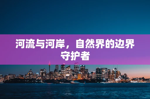 河流与河岸，自然界的边界守护者