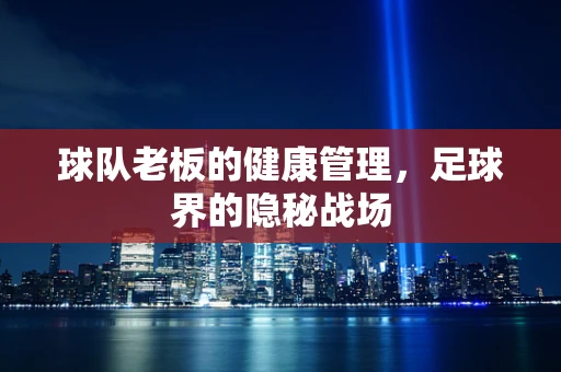 球队老板的健康管理，足球界的隐秘战场